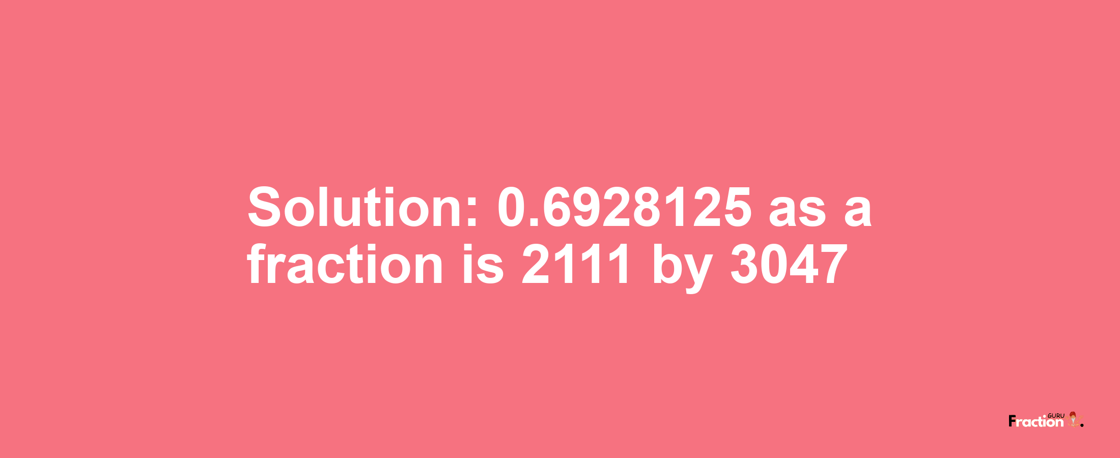 Solution:0.6928125 as a fraction is 2111/3047